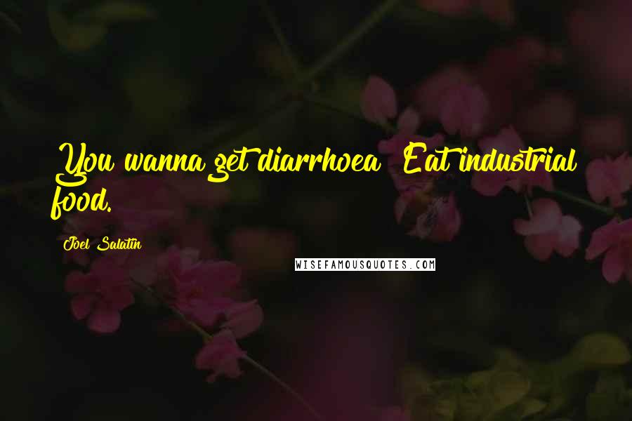 Joel Salatin Quotes: You wanna get diarrhoea? Eat industrial food.