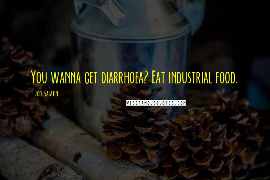 Joel Salatin Quotes: You wanna get diarrhoea? Eat industrial food.