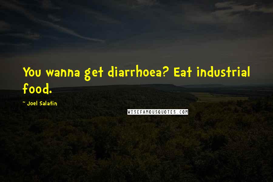 Joel Salatin Quotes: You wanna get diarrhoea? Eat industrial food.