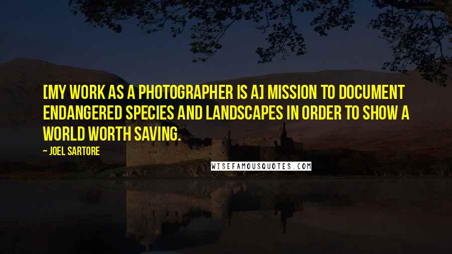 Joel Sartore Quotes: [My work as a photographer is a] mission to document endangered species and landscapes in order to show a world worth saving.