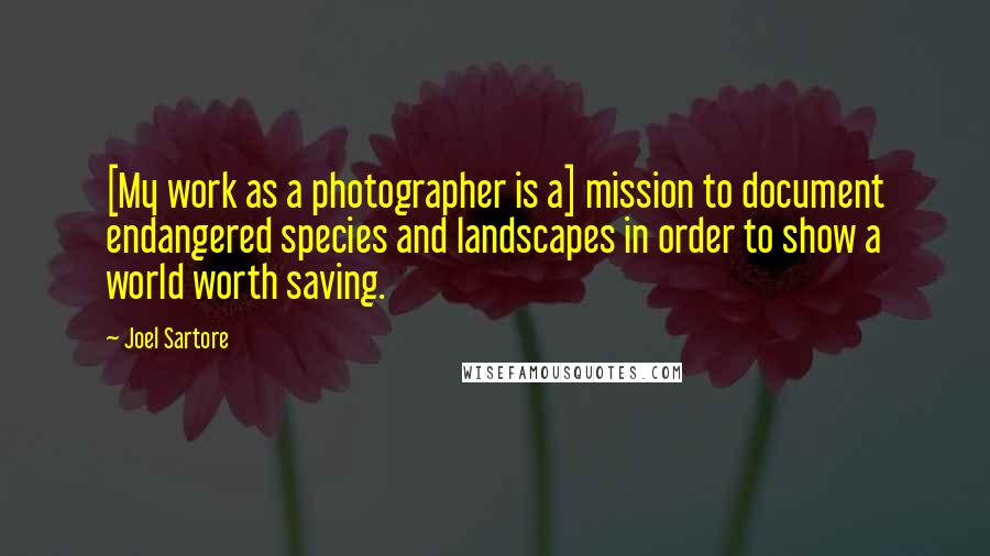 Joel Sartore Quotes: [My work as a photographer is a] mission to document endangered species and landscapes in order to show a world worth saving.