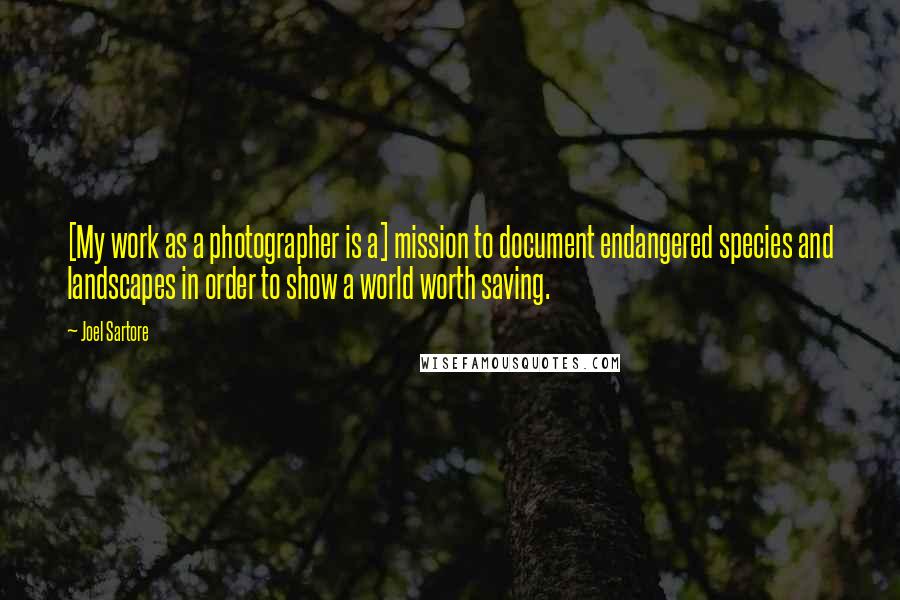 Joel Sartore Quotes: [My work as a photographer is a] mission to document endangered species and landscapes in order to show a world worth saving.