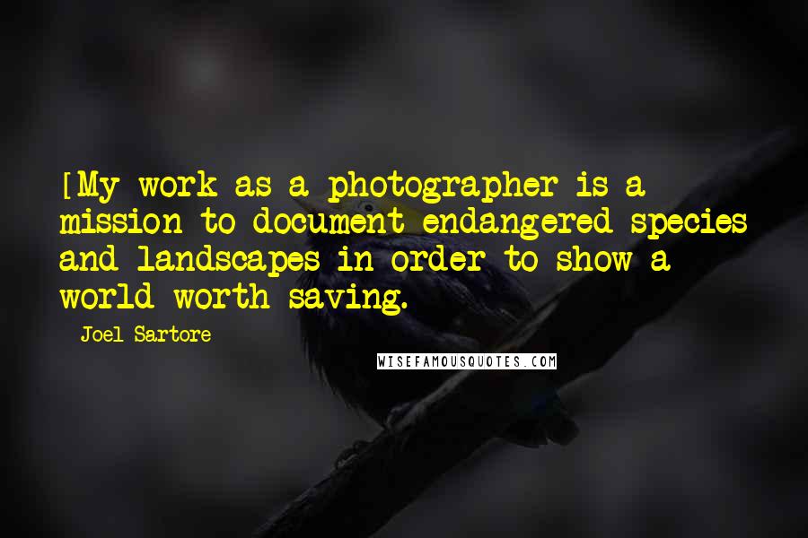 Joel Sartore Quotes: [My work as a photographer is a] mission to document endangered species and landscapes in order to show a world worth saving.