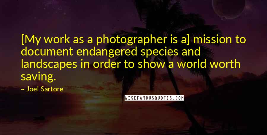 Joel Sartore Quotes: [My work as a photographer is a] mission to document endangered species and landscapes in order to show a world worth saving.