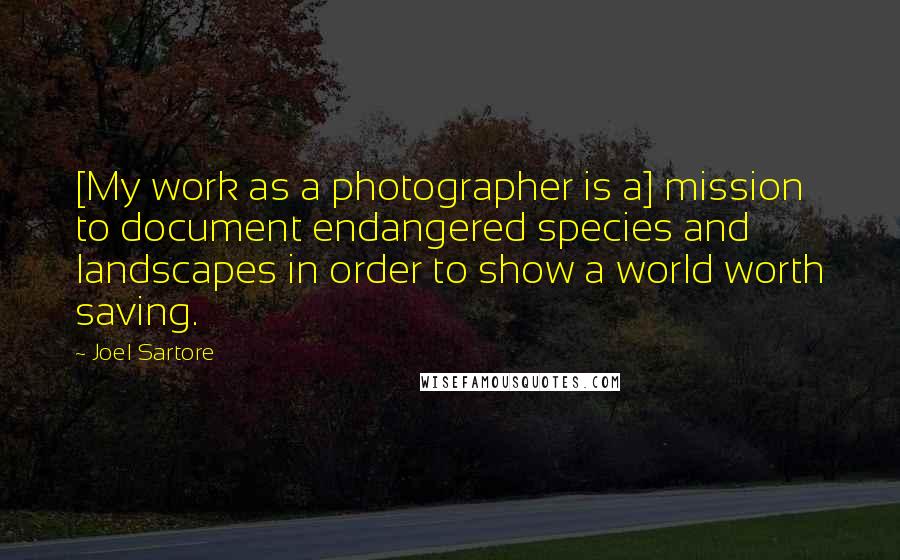 Joel Sartore Quotes: [My work as a photographer is a] mission to document endangered species and landscapes in order to show a world worth saving.