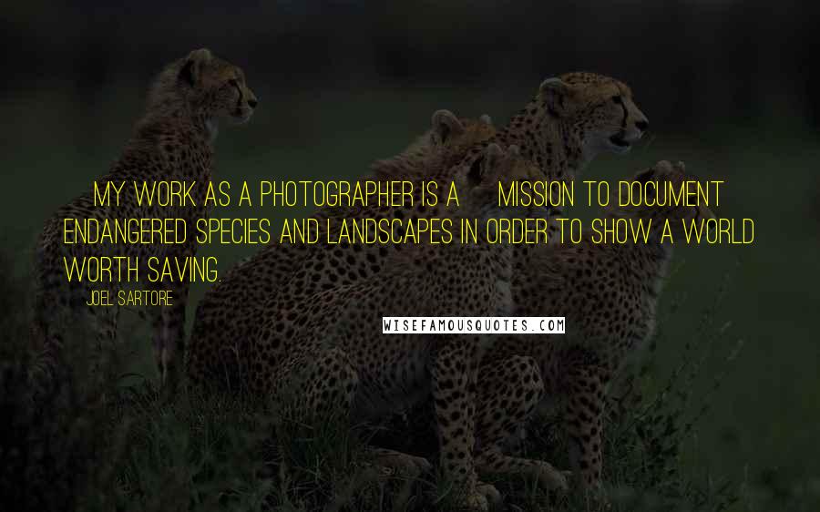 Joel Sartore Quotes: [My work as a photographer is a] mission to document endangered species and landscapes in order to show a world worth saving.