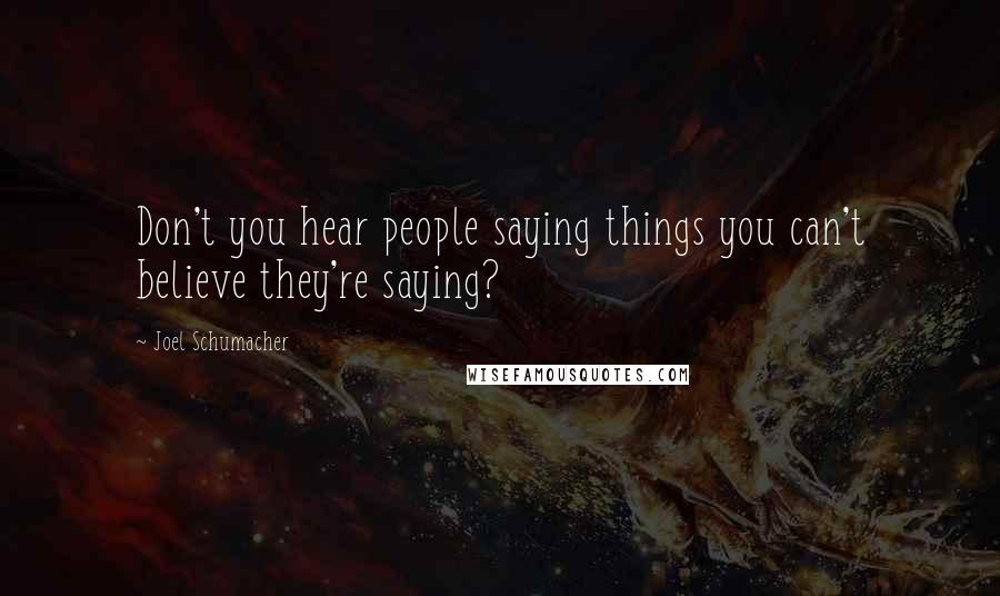 Joel Schumacher Quotes: Don't you hear people saying things you can't believe they're saying?