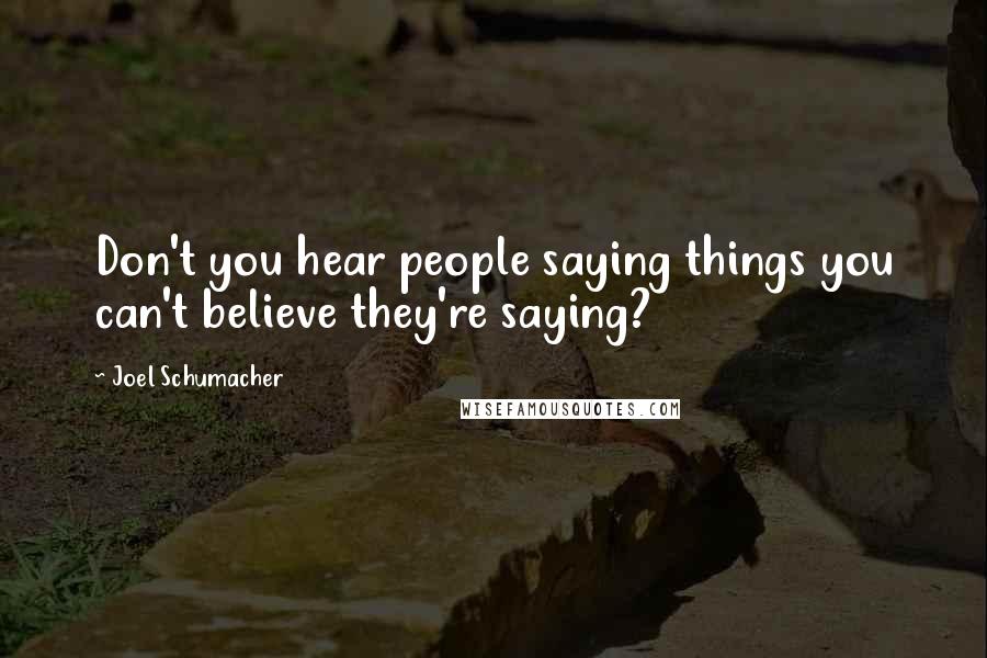 Joel Schumacher Quotes: Don't you hear people saying things you can't believe they're saying?