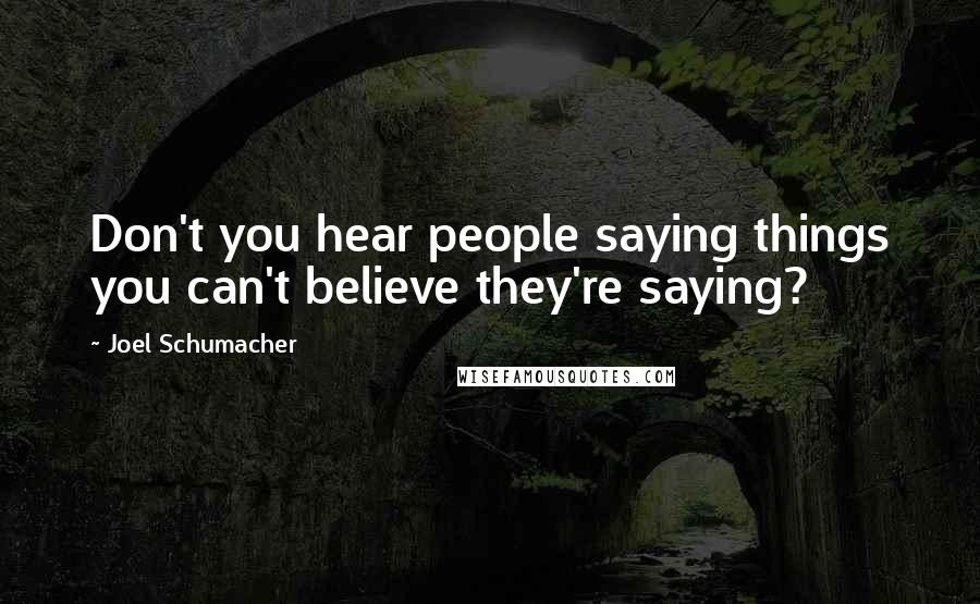 Joel Schumacher Quotes: Don't you hear people saying things you can't believe they're saying?
