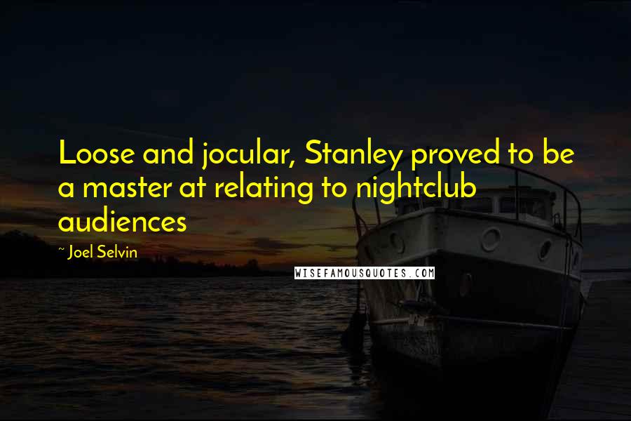 Joel Selvin Quotes: Loose and jocular, Stanley proved to be a master at relating to nightclub audiences