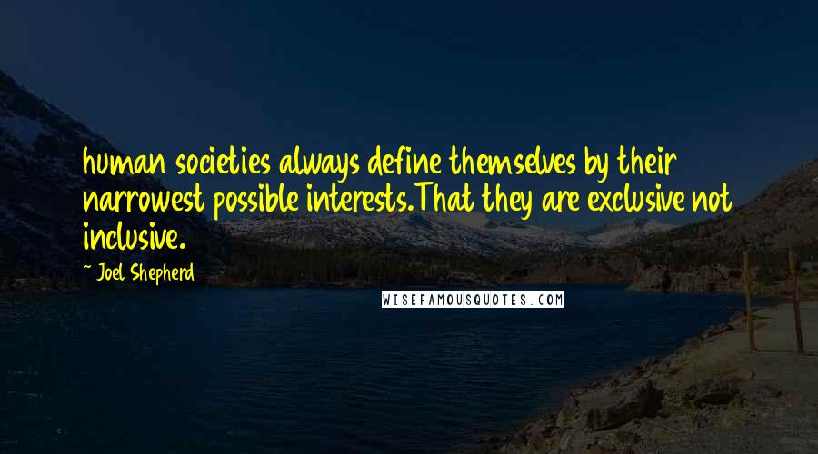 Joel Shepherd Quotes: human societies always define themselves by their narrowest possible interests.That they are exclusive not inclusive.