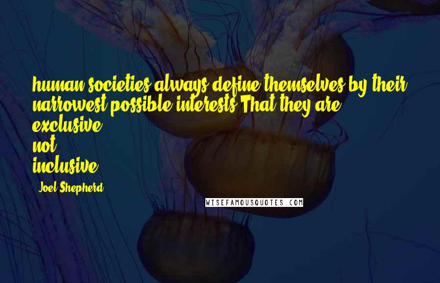 Joel Shepherd Quotes: human societies always define themselves by their narrowest possible interests.That they are exclusive not inclusive.