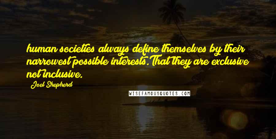Joel Shepherd Quotes: human societies always define themselves by their narrowest possible interests.That they are exclusive not inclusive.