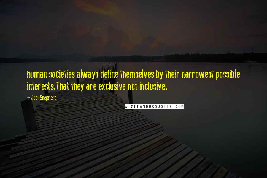 Joel Shepherd Quotes: human societies always define themselves by their narrowest possible interests.That they are exclusive not inclusive.
