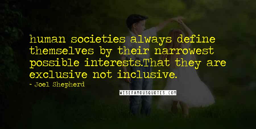 Joel Shepherd Quotes: human societies always define themselves by their narrowest possible interests.That they are exclusive not inclusive.