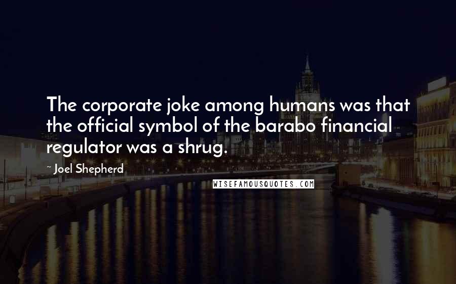 Joel Shepherd Quotes: The corporate joke among humans was that the official symbol of the barabo financial regulator was a shrug.