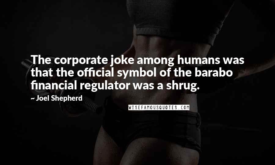 Joel Shepherd Quotes: The corporate joke among humans was that the official symbol of the barabo financial regulator was a shrug.