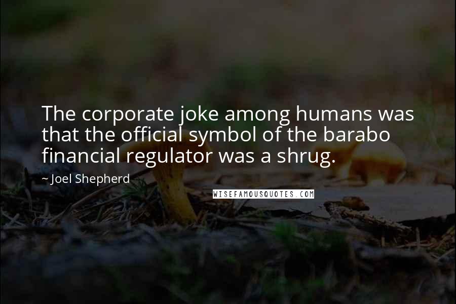 Joel Shepherd Quotes: The corporate joke among humans was that the official symbol of the barabo financial regulator was a shrug.