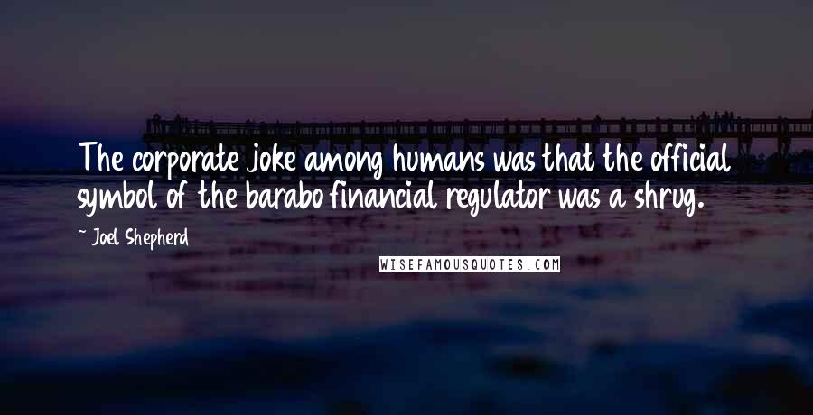 Joel Shepherd Quotes: The corporate joke among humans was that the official symbol of the barabo financial regulator was a shrug.