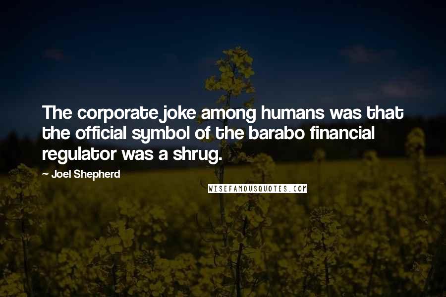 Joel Shepherd Quotes: The corporate joke among humans was that the official symbol of the barabo financial regulator was a shrug.