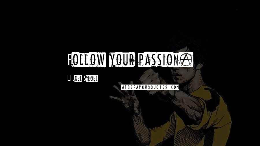 Joel Siegel Quotes: Follow your passion.