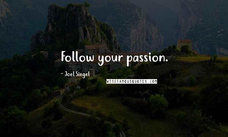 Joel Siegel Quotes: Follow your passion.