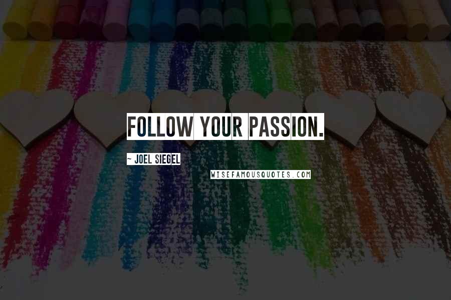 Joel Siegel Quotes: Follow your passion.