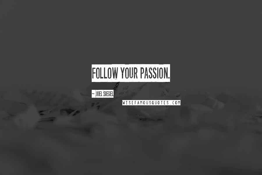 Joel Siegel Quotes: Follow your passion.
