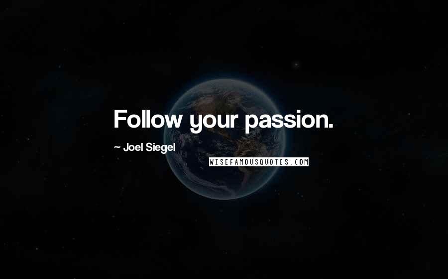 Joel Siegel Quotes: Follow your passion.
