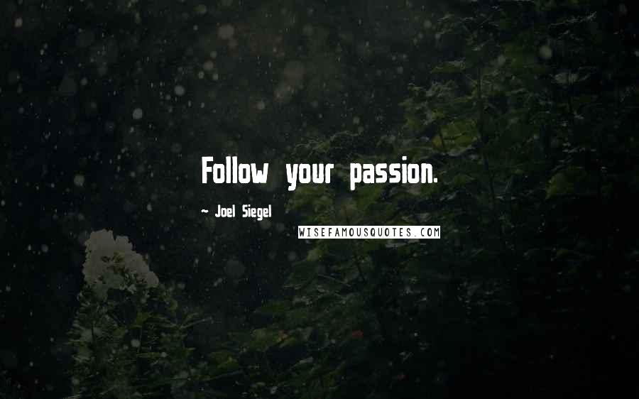 Joel Siegel Quotes: Follow your passion.