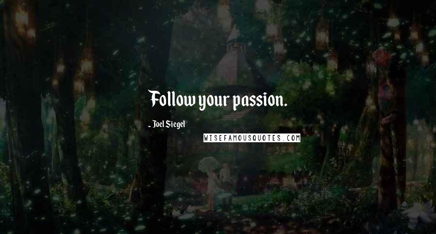 Joel Siegel Quotes: Follow your passion.