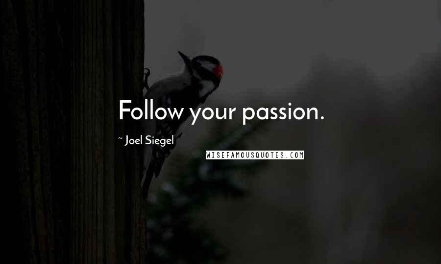 Joel Siegel Quotes: Follow your passion.