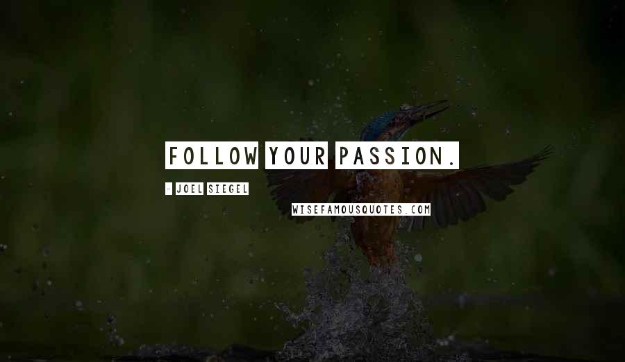 Joel Siegel Quotes: Follow your passion.