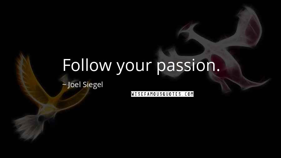 Joel Siegel Quotes: Follow your passion.