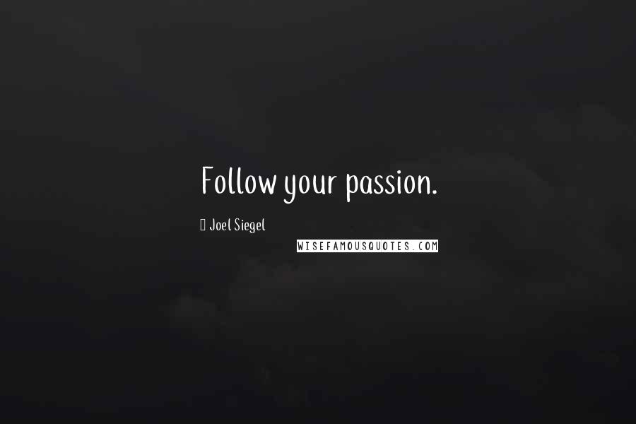 Joel Siegel Quotes: Follow your passion.