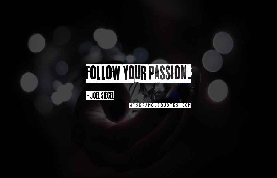 Joel Siegel Quotes: Follow your passion.