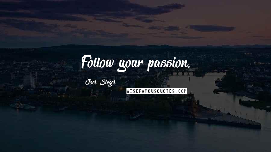 Joel Siegel Quotes: Follow your passion.
