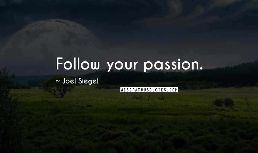 Joel Siegel Quotes: Follow your passion.