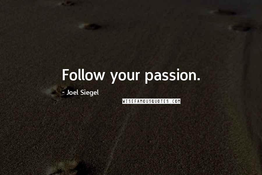 Joel Siegel Quotes: Follow your passion.