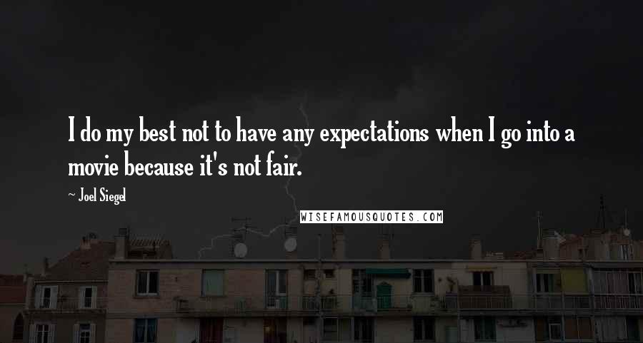 Joel Siegel Quotes: I do my best not to have any expectations when I go into a movie because it's not fair.