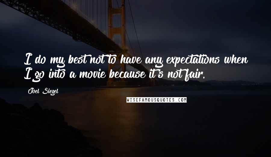 Joel Siegel Quotes: I do my best not to have any expectations when I go into a movie because it's not fair.