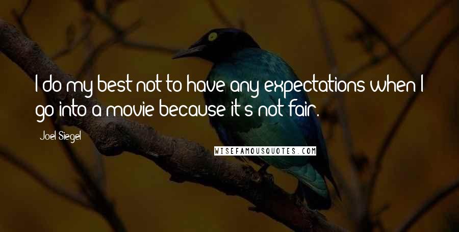 Joel Siegel Quotes: I do my best not to have any expectations when I go into a movie because it's not fair.