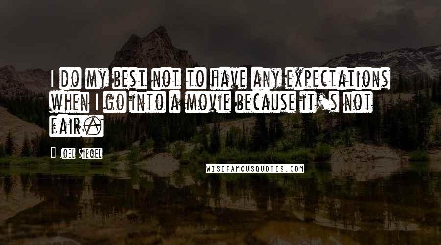 Joel Siegel Quotes: I do my best not to have any expectations when I go into a movie because it's not fair.