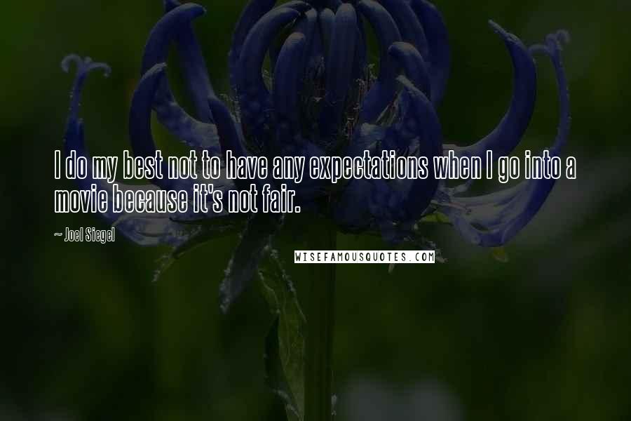 Joel Siegel Quotes: I do my best not to have any expectations when I go into a movie because it's not fair.