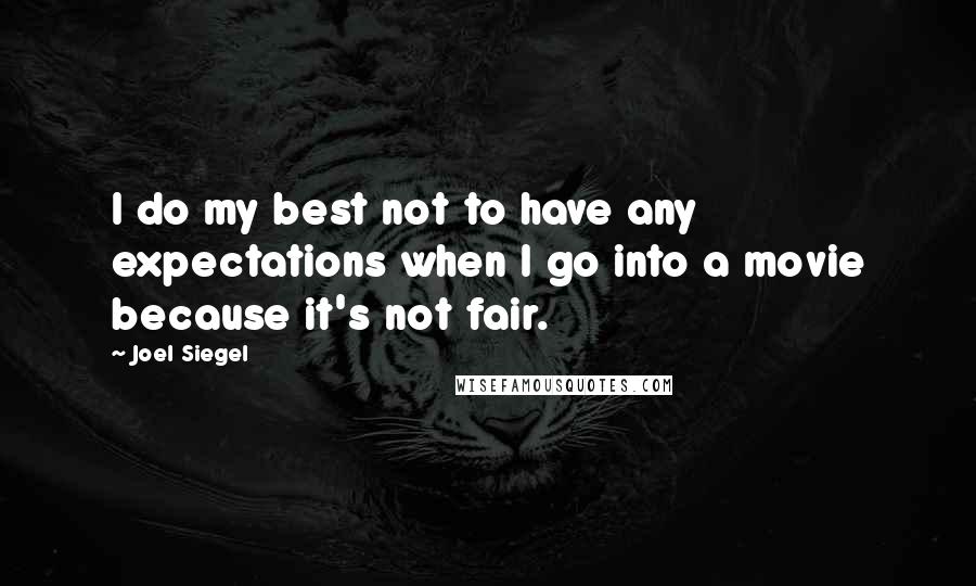 Joel Siegel Quotes: I do my best not to have any expectations when I go into a movie because it's not fair.