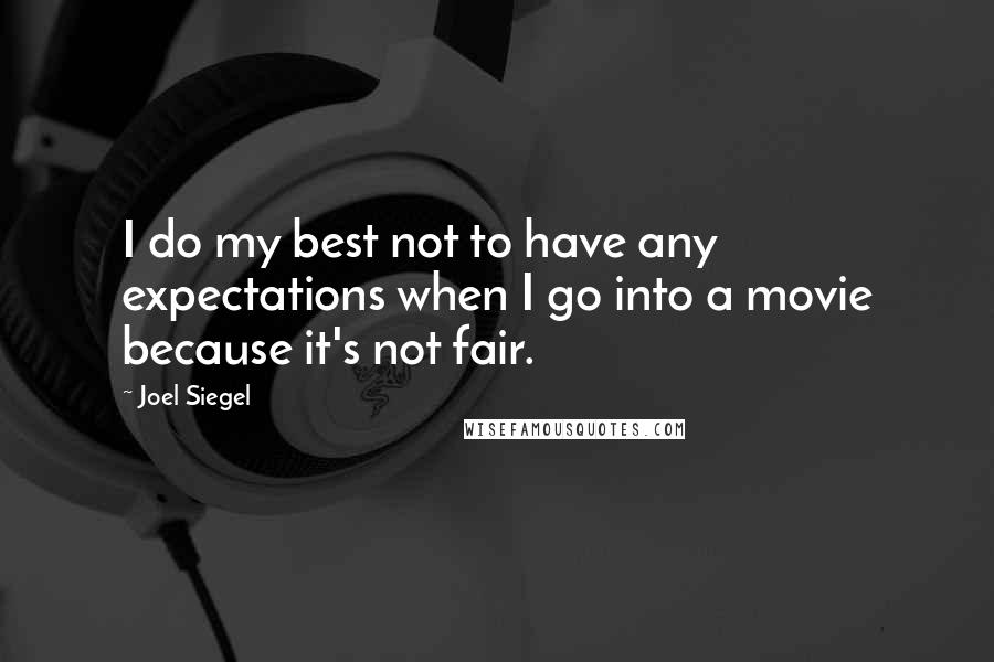 Joel Siegel Quotes: I do my best not to have any expectations when I go into a movie because it's not fair.