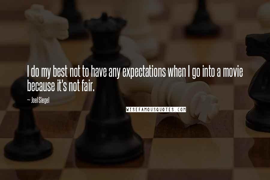 Joel Siegel Quotes: I do my best not to have any expectations when I go into a movie because it's not fair.