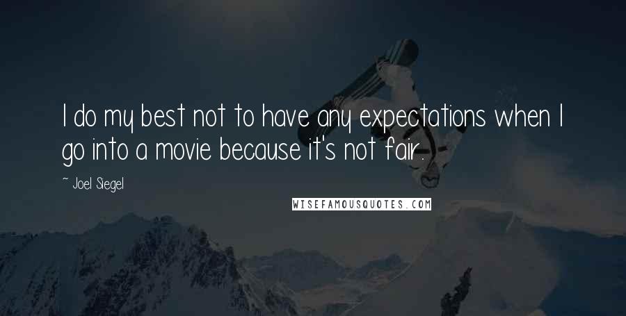 Joel Siegel Quotes: I do my best not to have any expectations when I go into a movie because it's not fair.