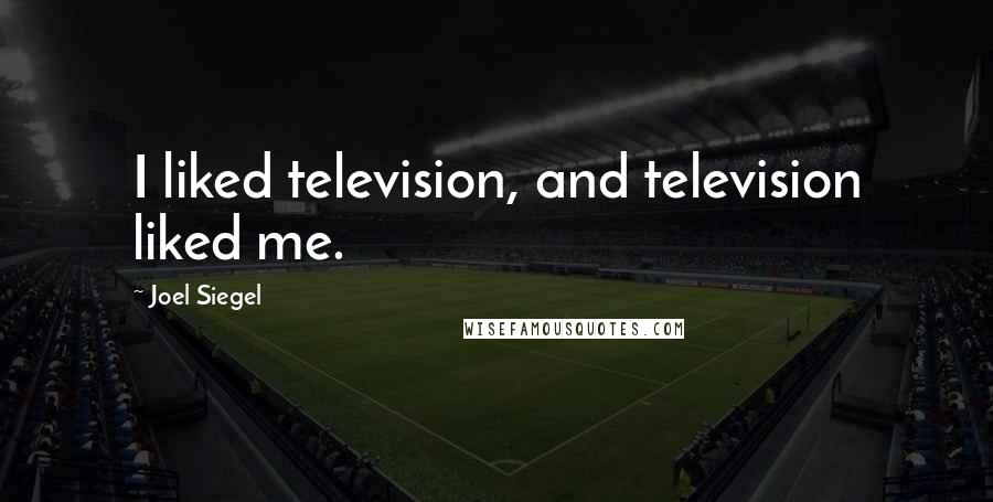 Joel Siegel Quotes: I liked television, and television liked me.