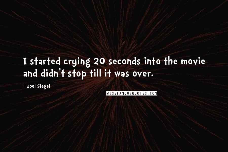 Joel Siegel Quotes: I started crying 20 seconds into the movie and didn't stop till it was over.